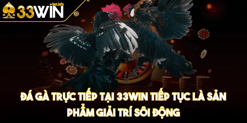 Đá gà trực tiếp tại 33WIN tiếp tục là sản phẩm giải trí sôi động