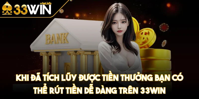 Khi đã tích lũy được tiền thưởng bạn có thể rút tiền trên 33WIN