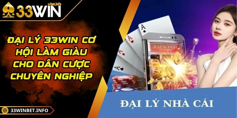 Đại Lý 33WIN Cơ Hội Làm Giàu Cho Dân Cược Chuyên Nghiệp