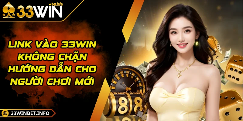 Link Vào 33WIN Không Chặn Hướng Dẫn Cho Người Chơi Mới